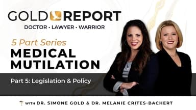 The Gold Report: Medical Mutilation: Part 5 of 5 'Legislation & Policy' with Dr. Melanie Crites-Bachert